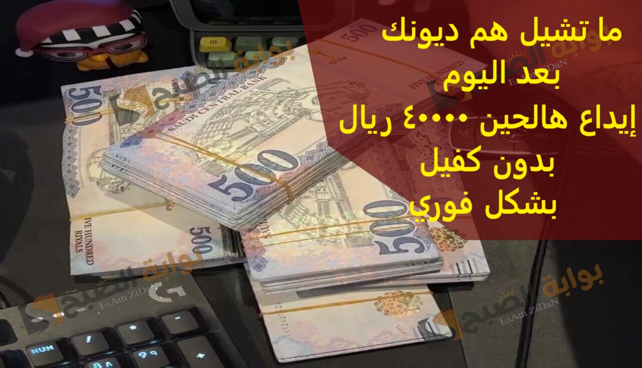 إيداع هالحين 40000 ريال بدون كفيل بشكل فوري