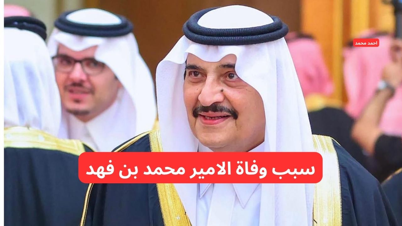 ما هو سبب وفاة الامير محمد بن فهد؟.. الديوان الملكي يوضح