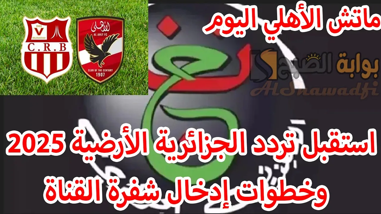 ماتش الأهلي اليوم.. استقبل تردد الجزائرية الأرضية 2025 Programme National وخطوات إدخال شفرة القناة لمتابعة أهم المباريات