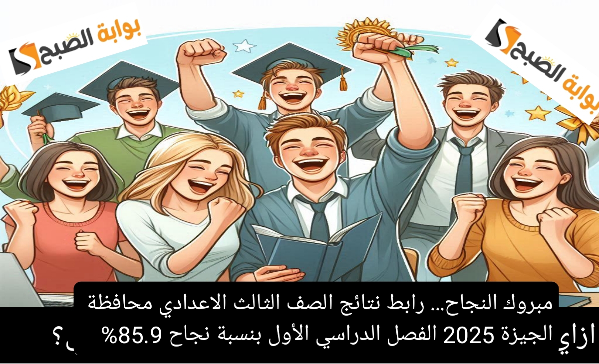 مبروك النجاح. رابط نتائج الصف الثالث الاعدادي محافظة الجيزة 2025 الفصل الدراسي الأول بنسبة نجاح 85.9
