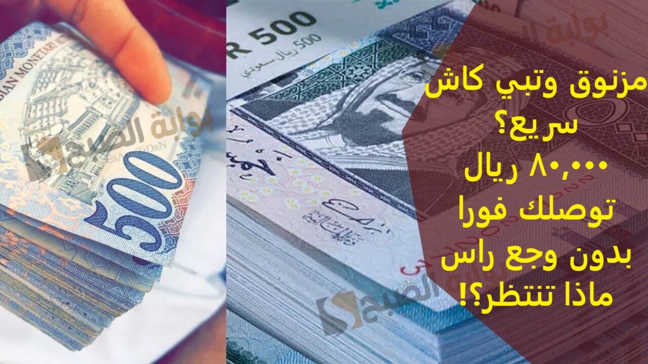 مزنوق وتبي كاش سريع؟ 80,000 ريال توصلك فورا بدون وجع راس ماذا تنتظر؟!