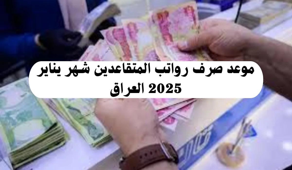 موعد صرف رواتب المتقاعدين لشهر يناير 2025