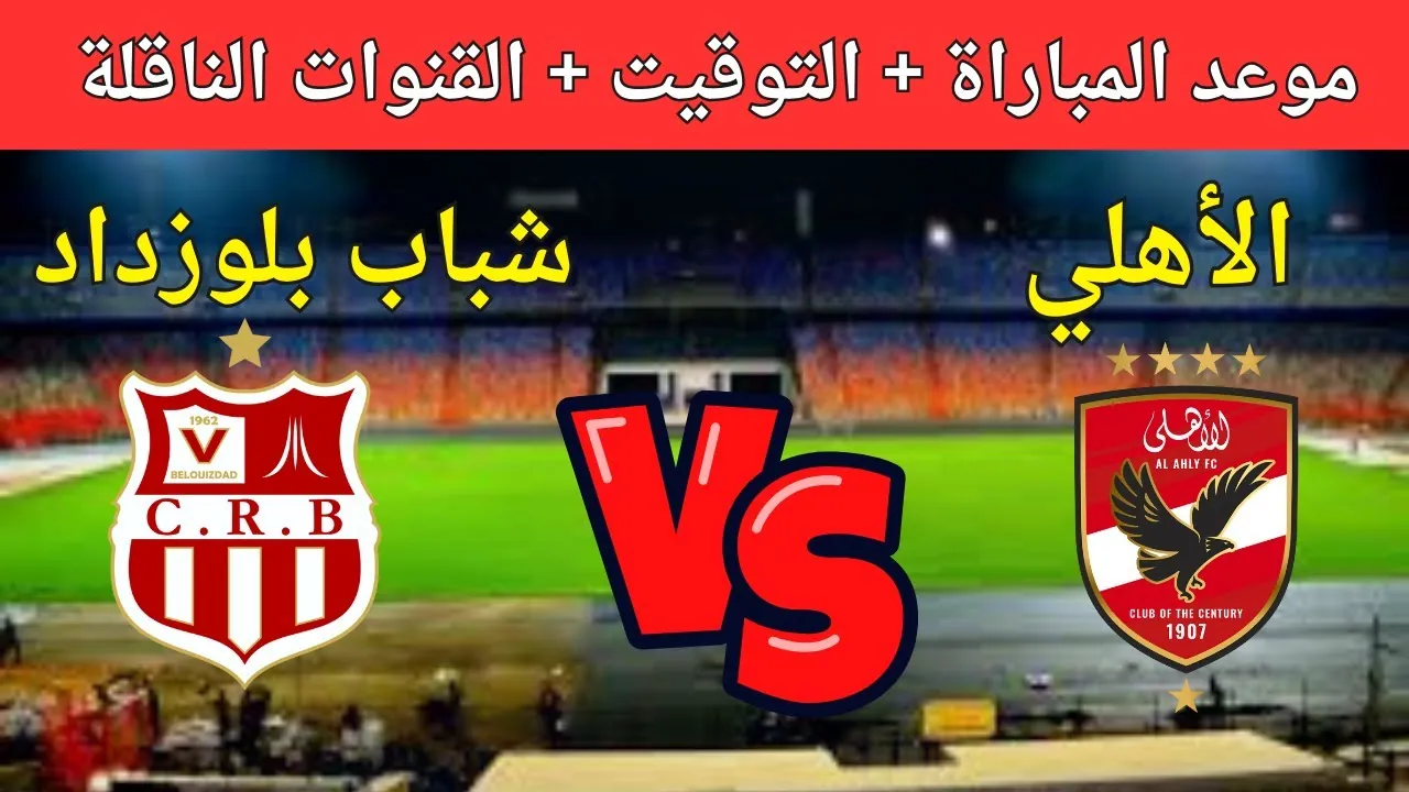موعد مباراة الأهلي وشباب بلوزداد القادمة والقنوات الناقلة