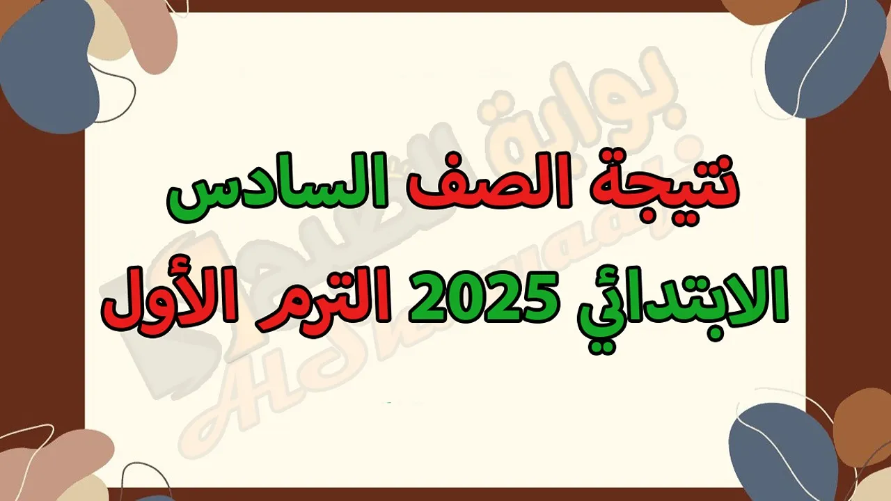 نتيجة الصف السادس الابتدائي 2025 الترم الأول بالاسم ورقم الجلوس.. موعد ظهورها رسميًا