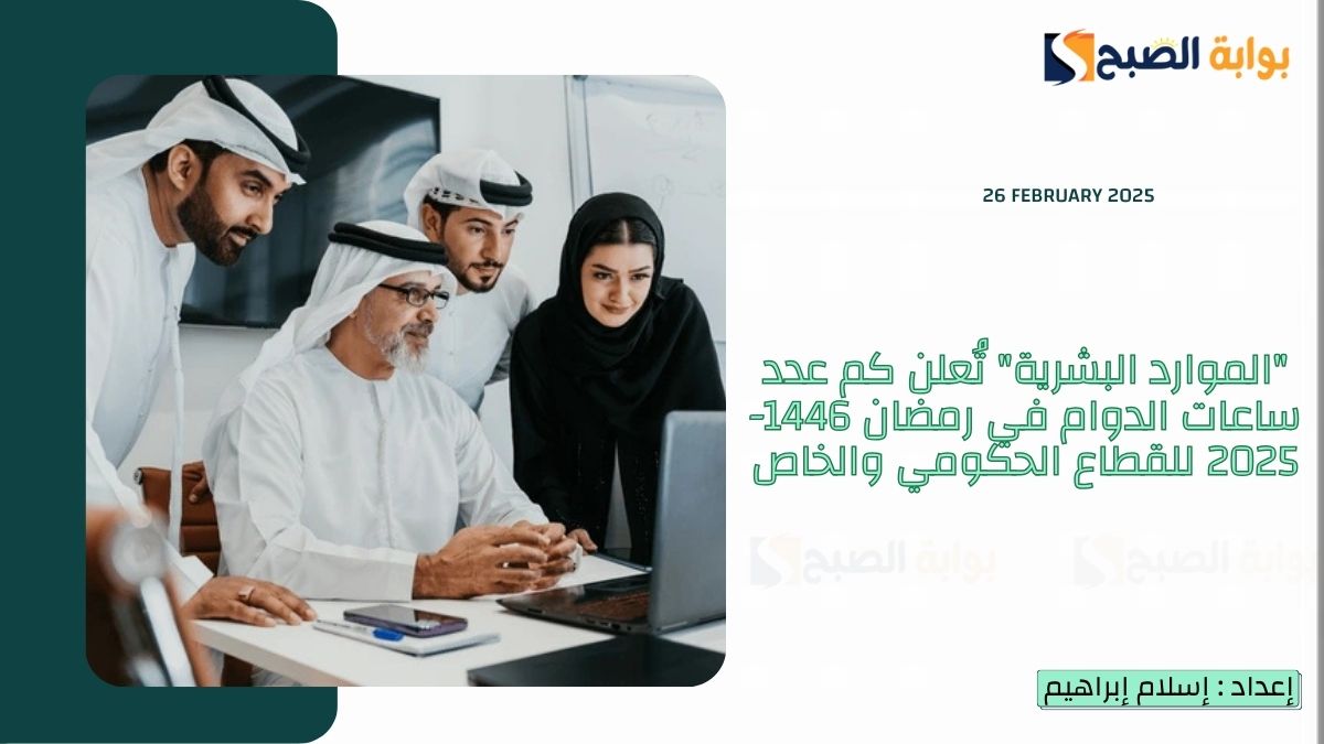 كم عدد ساعات الدوام في رمضان 1446-2025 للقطاع الحكومي والخاص