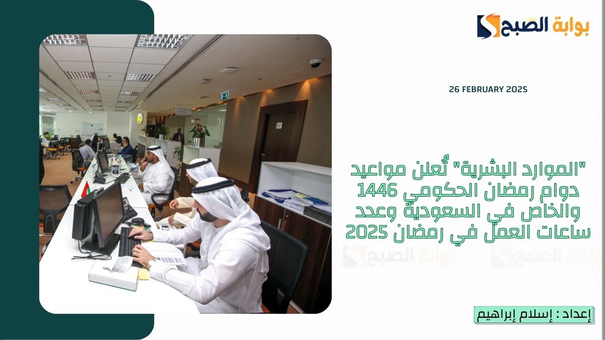 مواعيد دوام رمضان الحكومي 1446 والخاص في السعودية وعدد ساعات العمل في رمضان 2025
