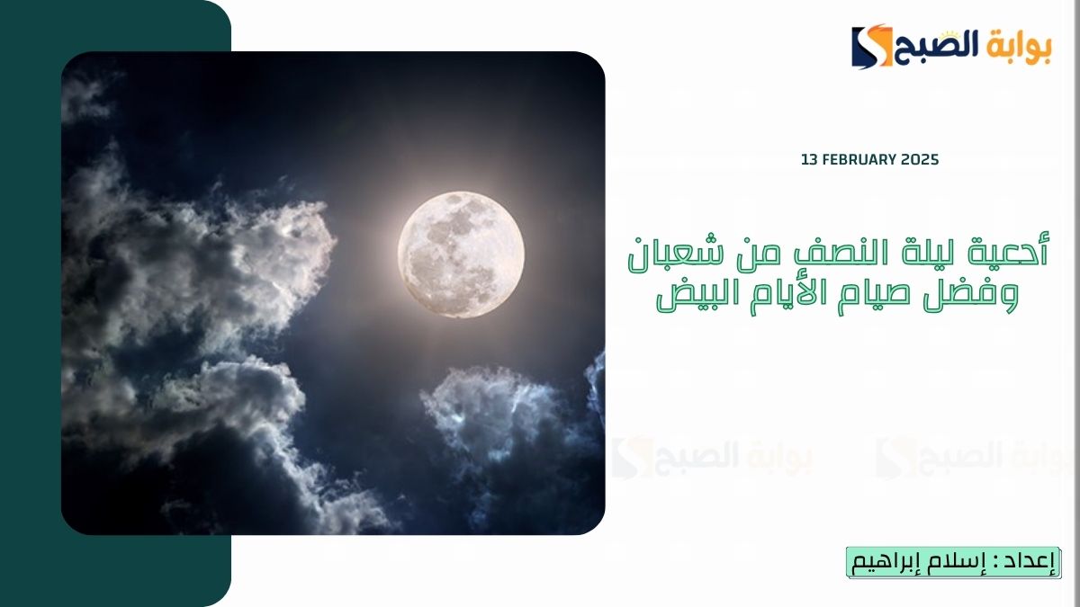 أدعية ليلة النصف من شعبان وفضل صيام الأيام البيض