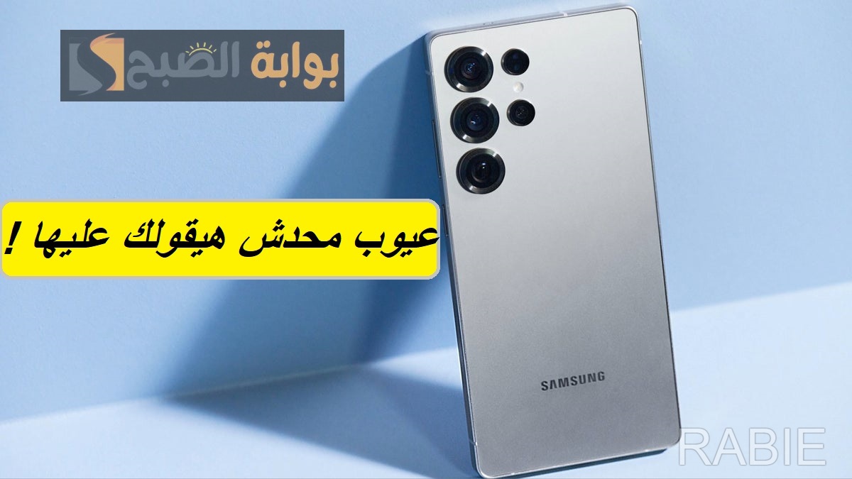 عيوب محدش هيقولك عليها.. أبرز مشاكل جوال Samsung Galaxy S25 Ultra الجديد من شركة سامسونج العالمية