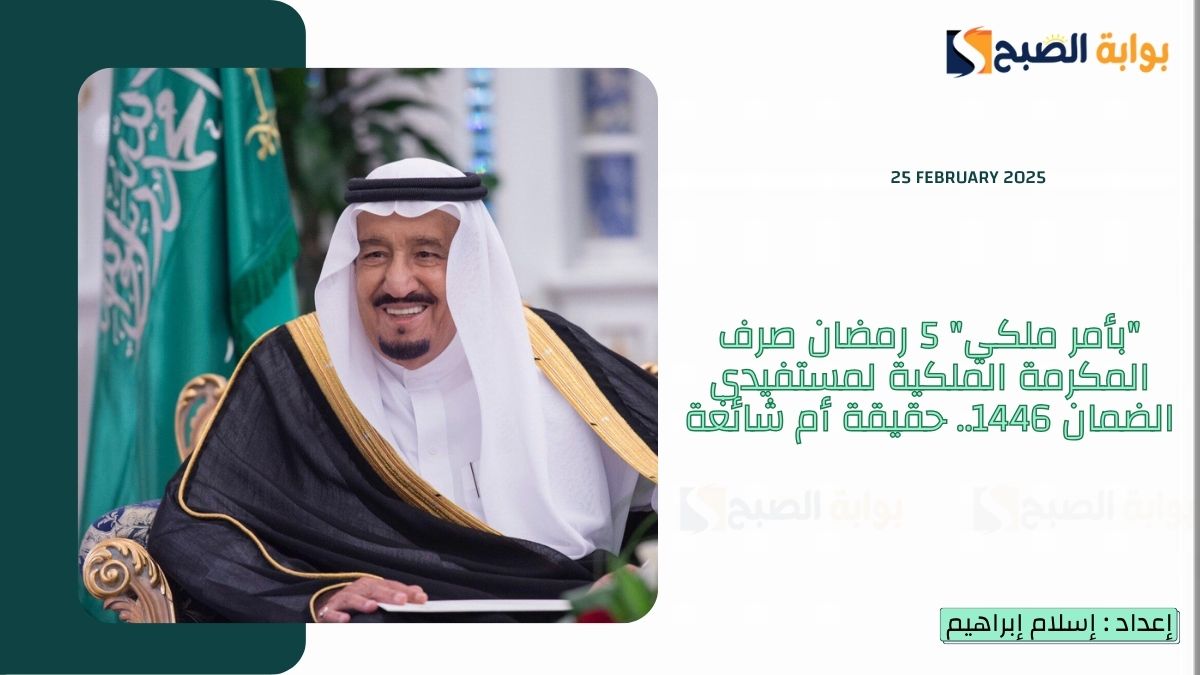 "بأمر ملكي" 5 رمضان صرف المكرمة الملكية لمستفيدي الضمان 1446.. حقيقة أم شائعة