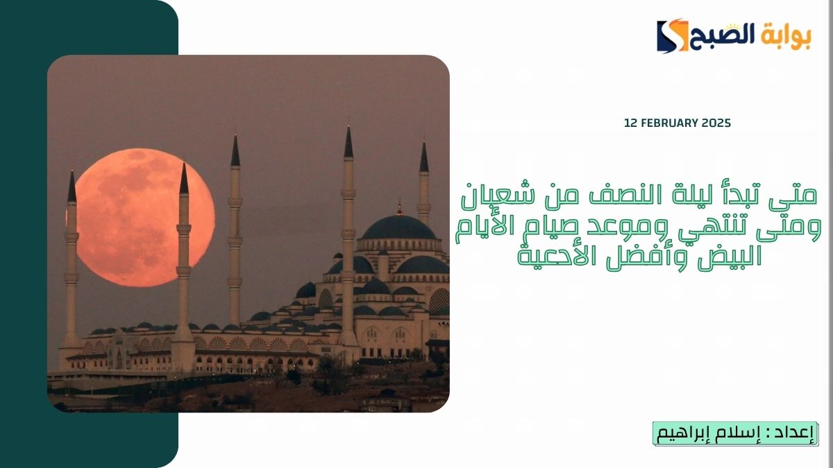 متى تبدأ ليلة النصف من شعبان ومتى تنتهي 2025-1446