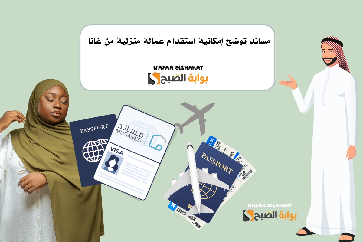 مساند توضح إمكانية استقدام عمالة منزلية من غانا .. استعلم الآن عن خطوات نقل خدمات العمالة
