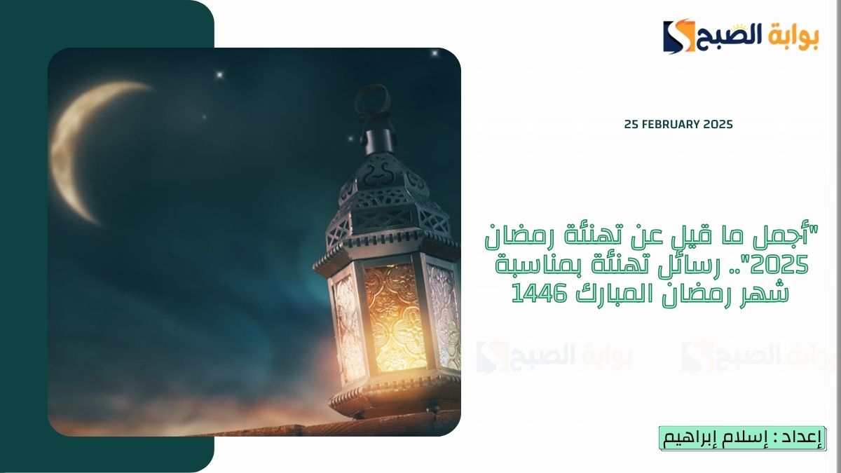 "أجمل ما قيل عن تهنئة رمضان 2025".. رسائل تهنئة بمناسبة شهر رمضان المبارك 1446