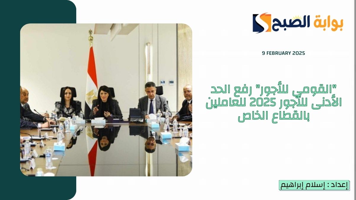 "القومي للأجور" رفع الحد الأدنى للأجور 2025 للعاملين بالقطاع الخاص