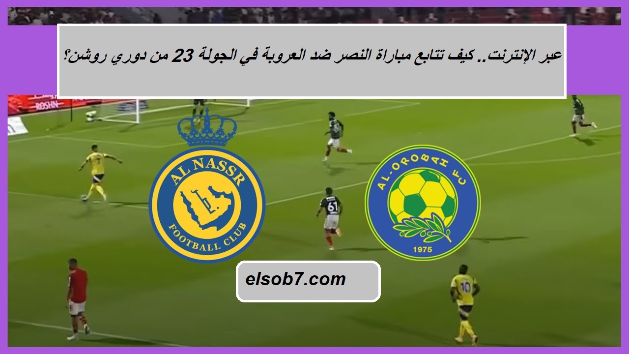 عبر الإنترنت.. كيف تتابع مباراة النصر ضد العروبة "Al Orobah vs Al Nassr" في الجولة 23 من دوري روشن؟