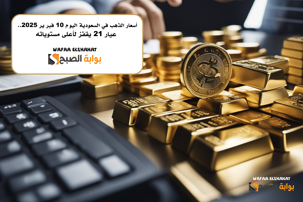 أسعار الذهب في السعودية اليوم 10 فبر ير 2025.. عيار 21 يسجل 305.30 ريال "يقفز لأعلى مستوياته"