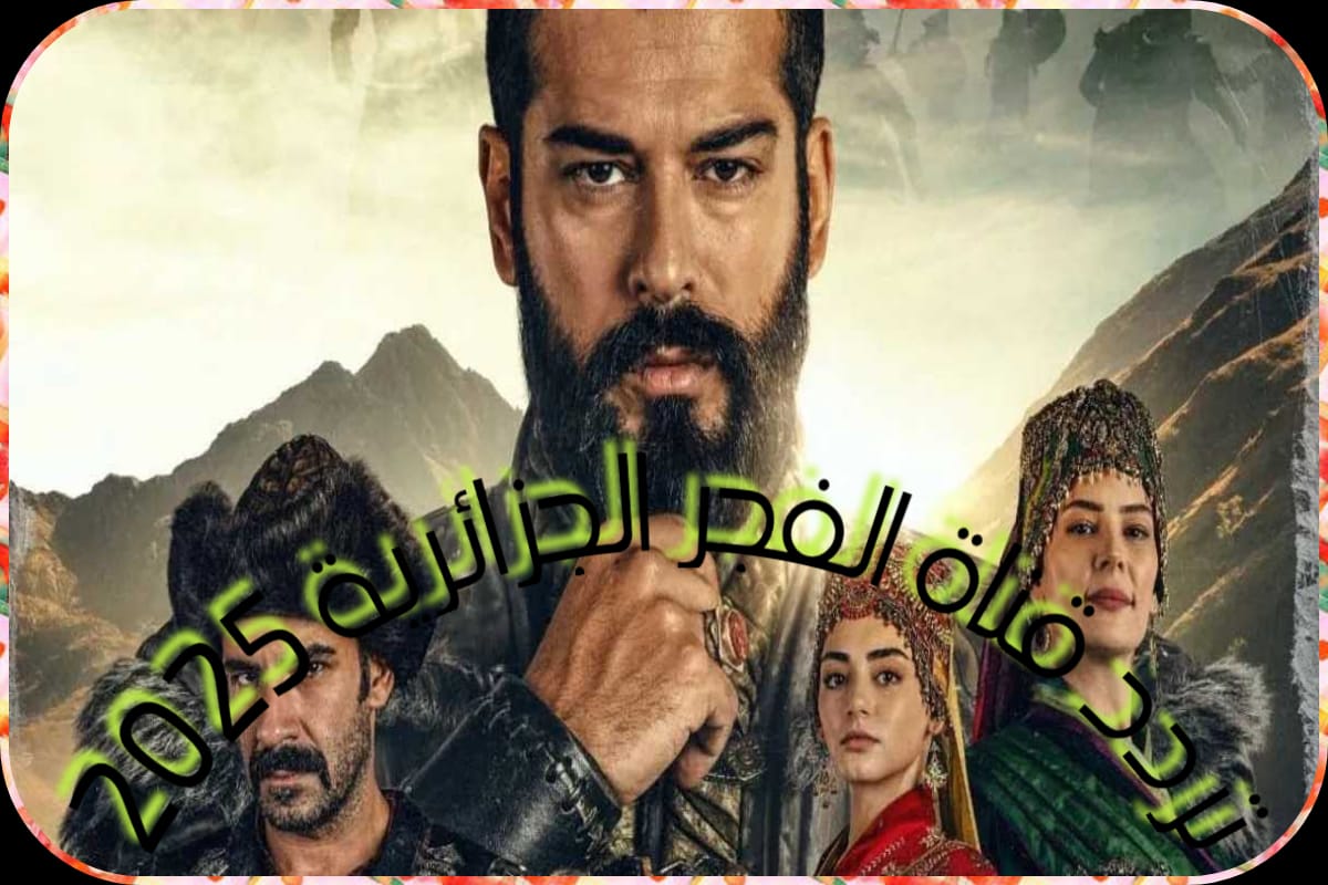أضبط تردد قناة الفجر الجزائرية 2025 لمتابعة مسلسل المؤسس عثمان