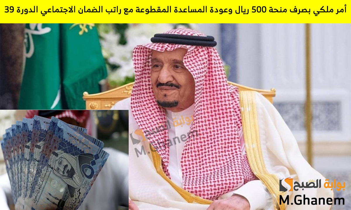 أمر ملكي بصرف منحة 500 ريال وعودة المساعدة المقطوعة مع راتب الضمان الاجتماعي الدورة 39