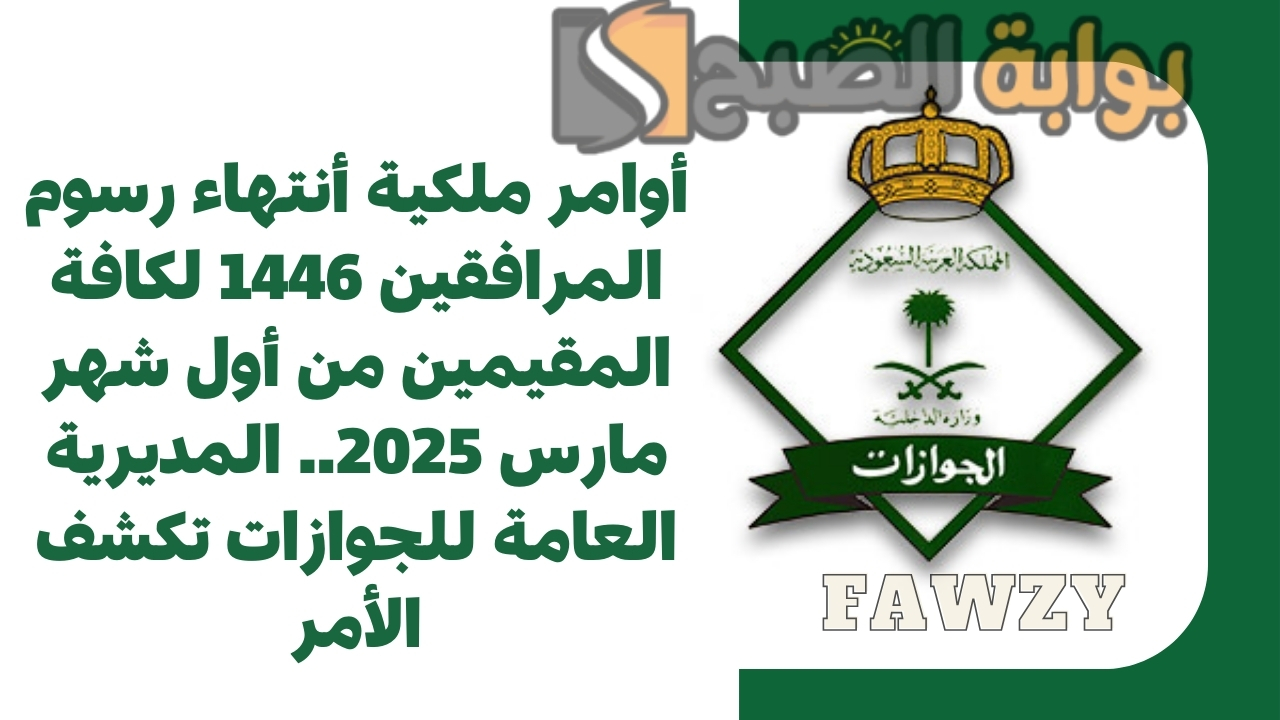 أوامر ملكية أنتهاء رسوم المرافقين 1446 لكافة المقيمين من أول شهر مارس 2025.. المديرية العامة للجوازات تكشف الأمر