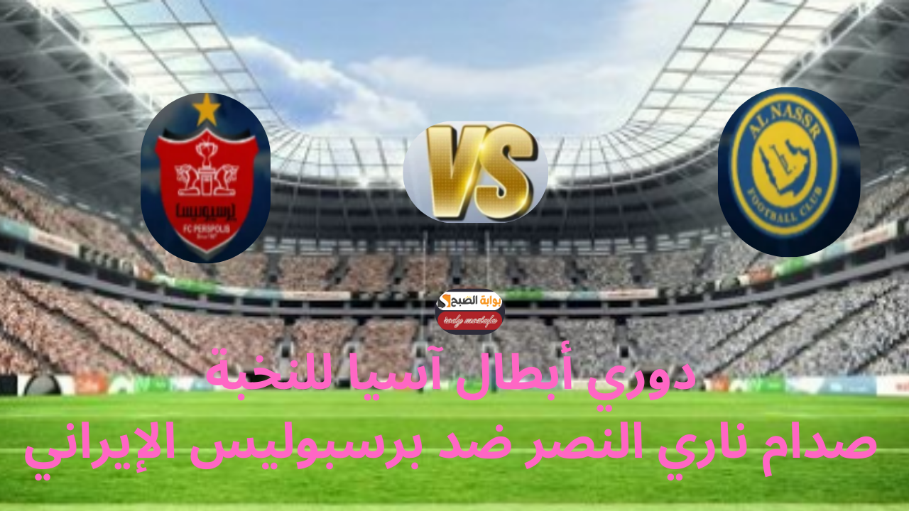 النصر في مهمة آسيوية جديدة.. صدام ناري ضد برسبوليس الإيراني في دوري أبطال آسيا للنخبة 2024-2025