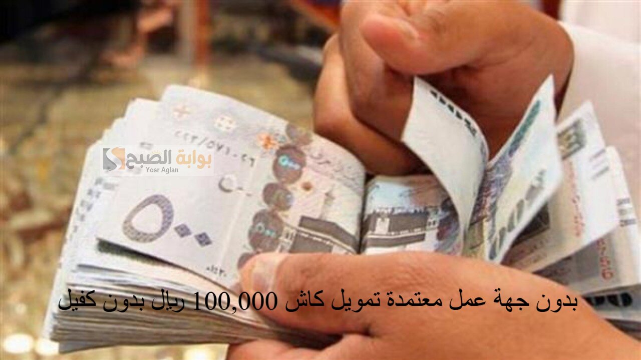 بدون جهة عمل معتمدة تمويل كاش 100,000 ريال بدون كفيل