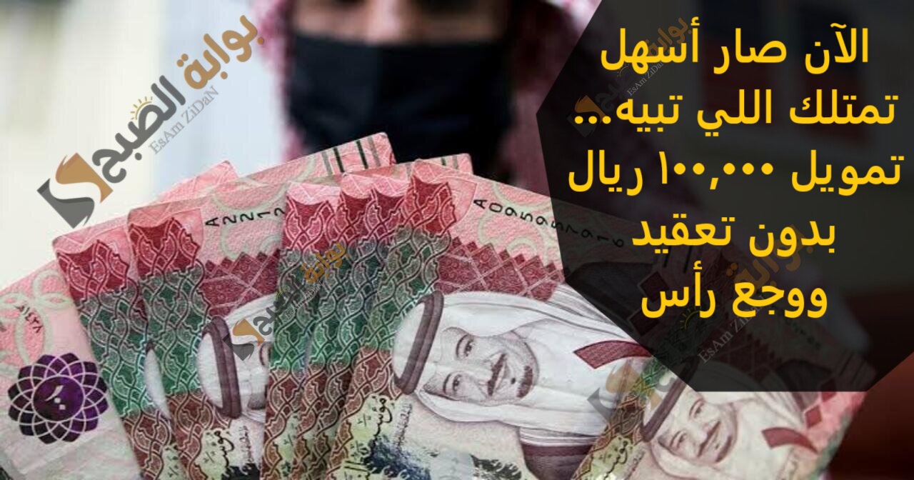 الآن صار أسهل تمتلك اللي تبيه… تمويل 100,000 ريال بدون تعقيد ووجع رأس