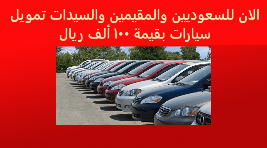 الان للسعوديين والمقيمين والسيدات تمويل سيارات بقيمة 100 ألف ريال