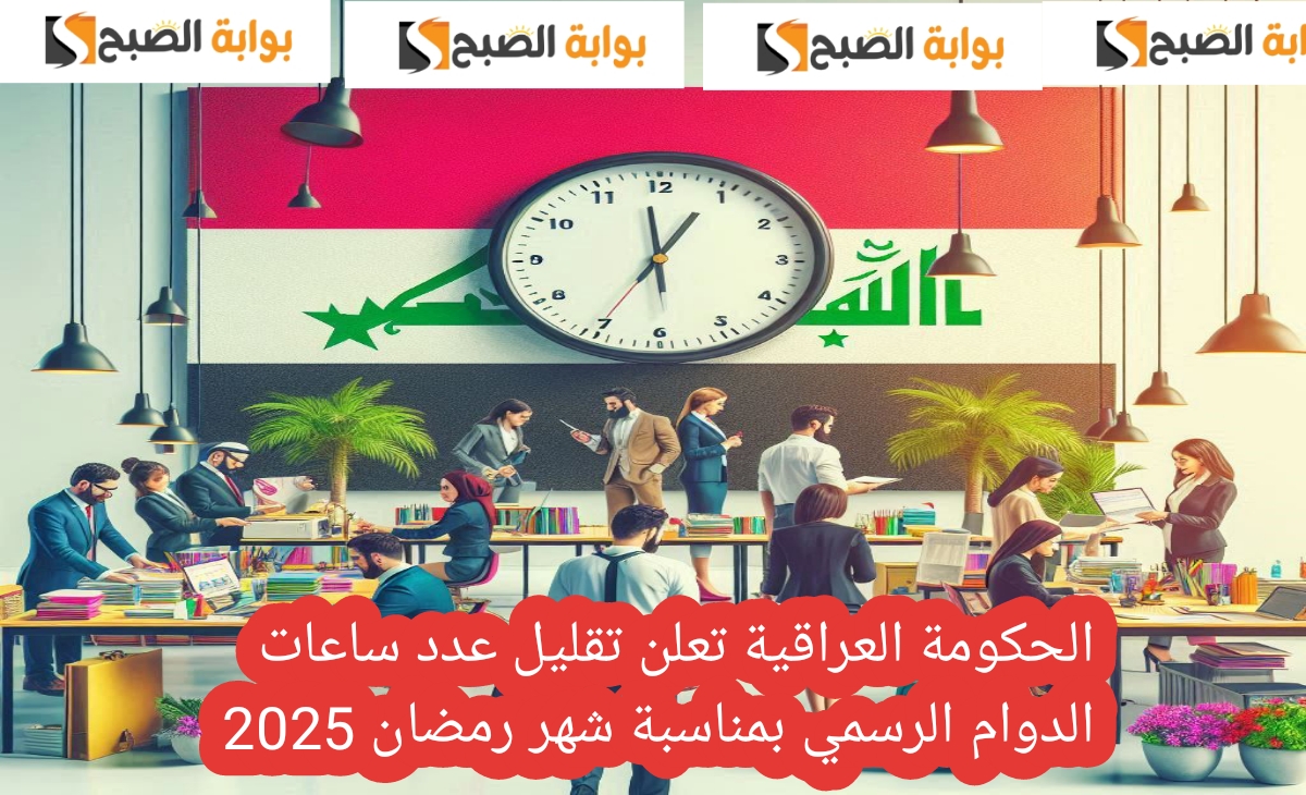 الحكومة العراقية تعلن تقليل عدد ساعات الدوام الرسمي بمناسبة شهر رمضان 2025