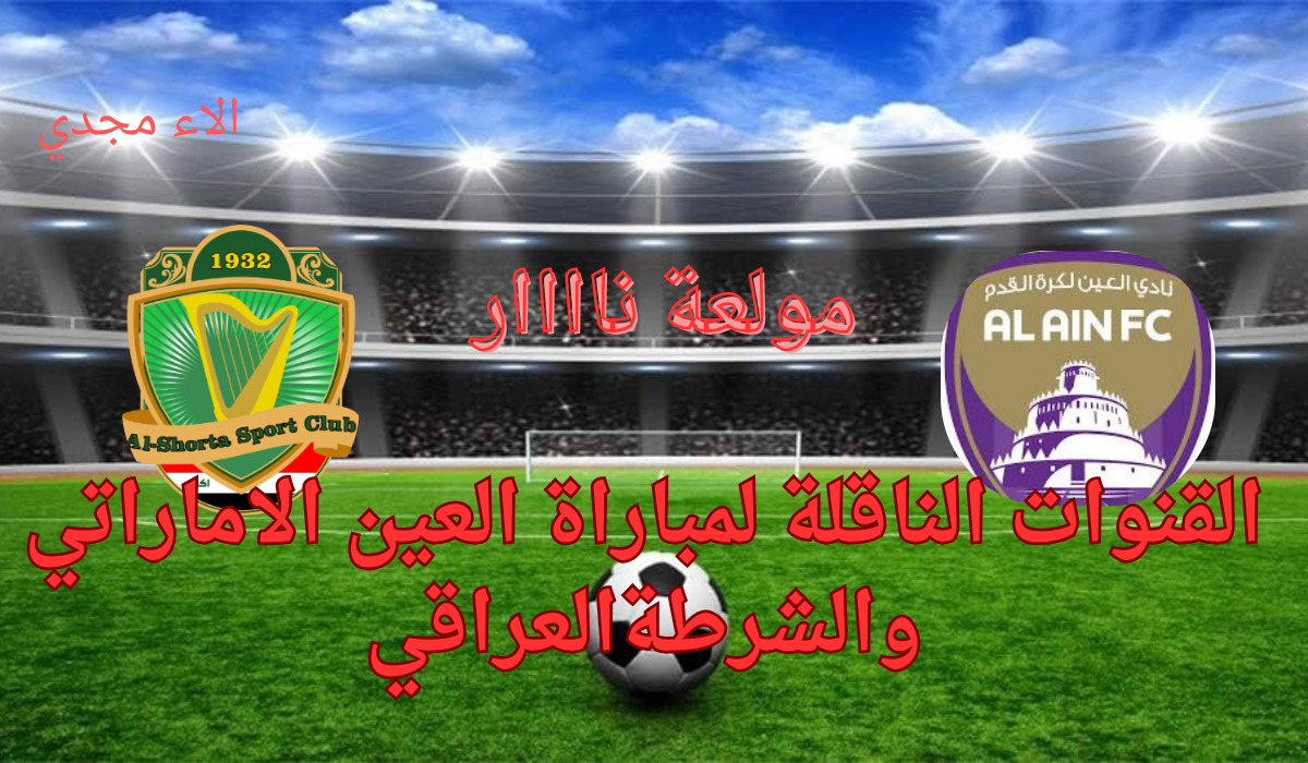 القنوات الناقلة لمباراة العين والشرطة
