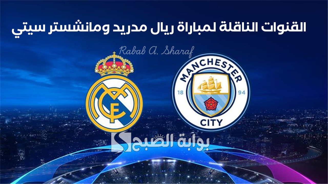 القنوات الناقلة لمباراة ريال مدريد ومانشستر سيتي
