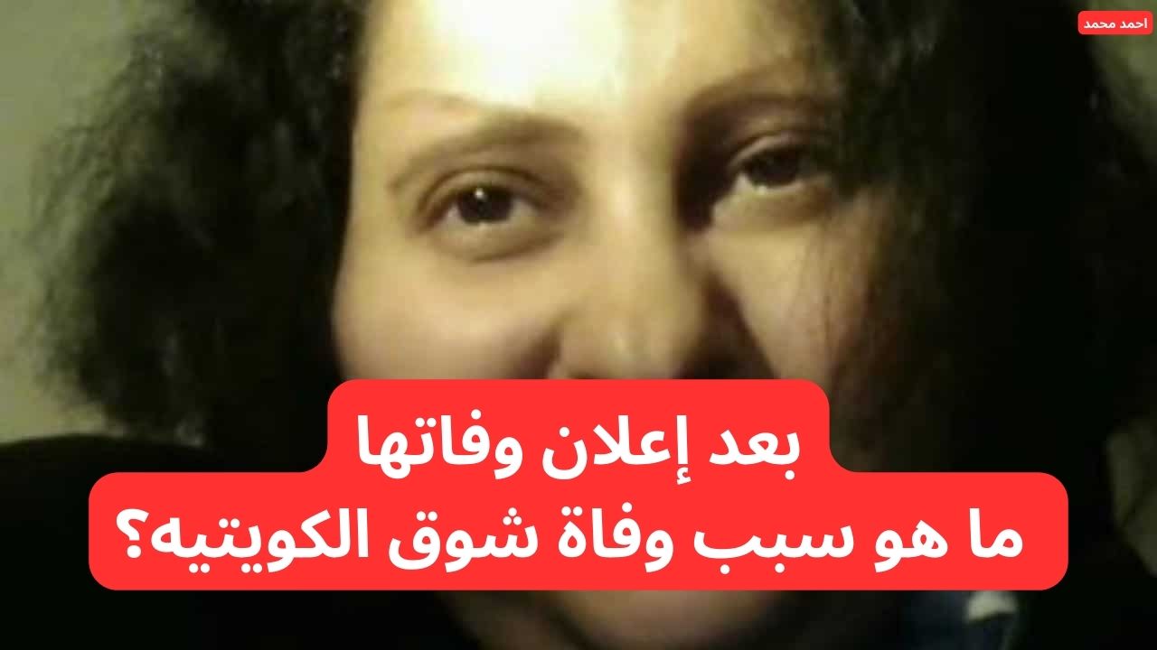 بعد إعلان وفاتها.. ما هو سبب وفاة شوق الكويتيه