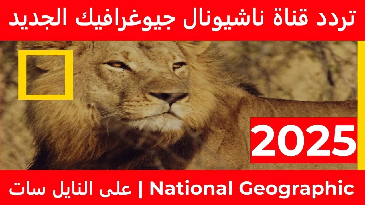 تردد قناة ناشيونال جيوغرافيك 2025 على جميع الأقمار الصناعية