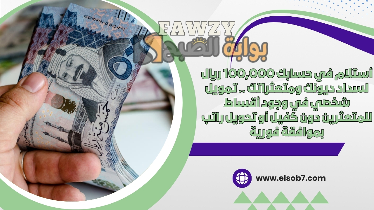 أستلام في حسابك 100,000 ريال لسداد ديونك ومتعثراتك .. تمويل شخصي في وجود أقساط للمتعثرين دون كفيل أو تحويل راتب بموافقة فورية