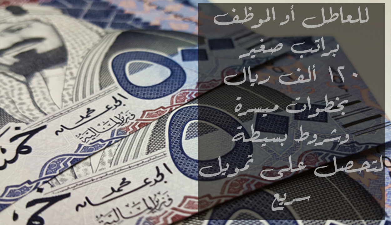 تمويل للعاطل والموظف براتب صغير 120 ألف ريال