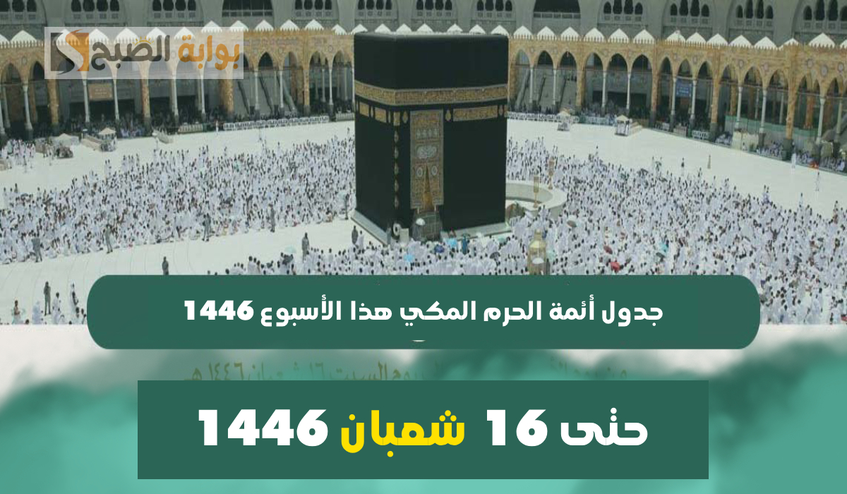 جدول أئمة الحرم المكي هذا الأسبوع 1446 وقائمة المؤذنين