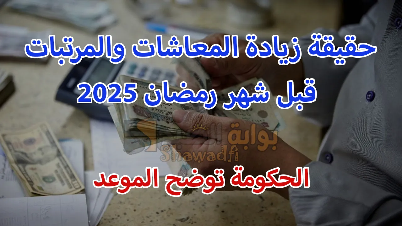 حقيقة زيادة المعاشات والمرتبات قبل شهر رمضان 2025.. الحكومة تُوضح الموعد
