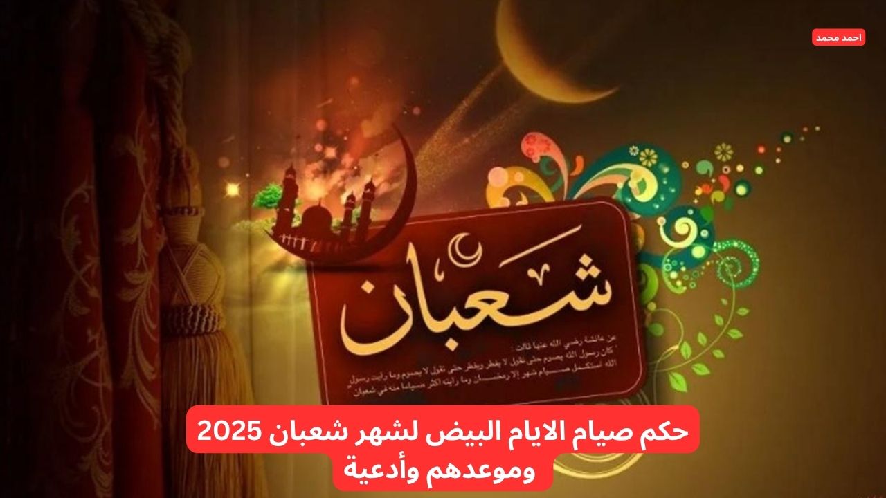 حكم صيام الايام البيض لشهر شعبان 2025 وموعدهم وأدعية