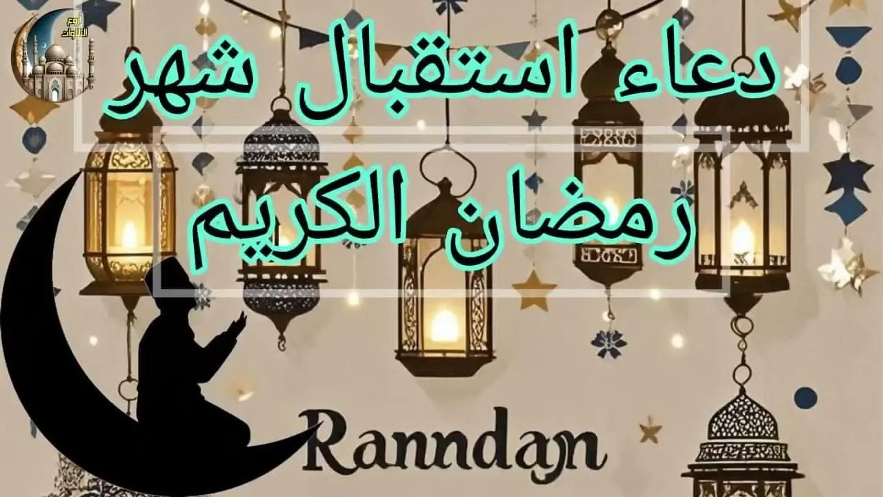 دعاء أول يوم في رمضان 2025-1446 مكتوب.. أدعية مفاتيح الجنان رددها الآن