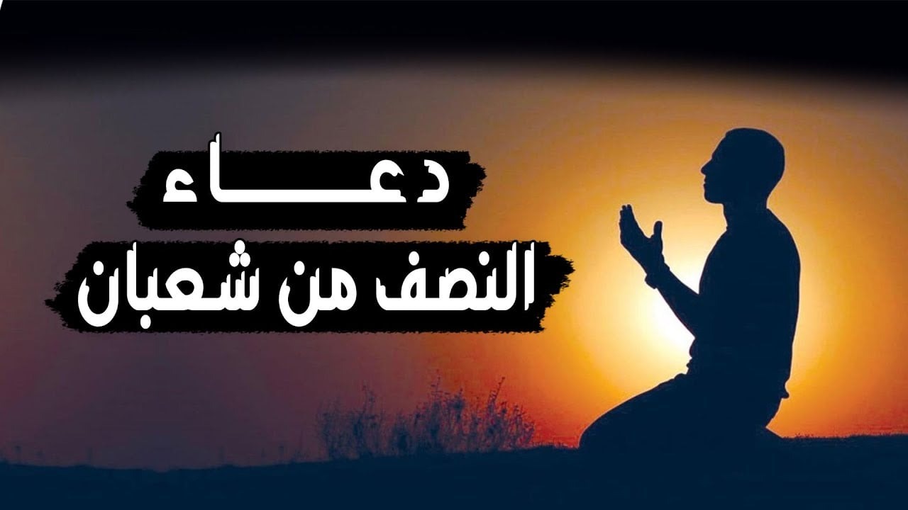 دعاء ليلة النصف من شعبان مكتوب.. أدعية مستجابة كان يرددها النبي لقضاء جميع الحوائج