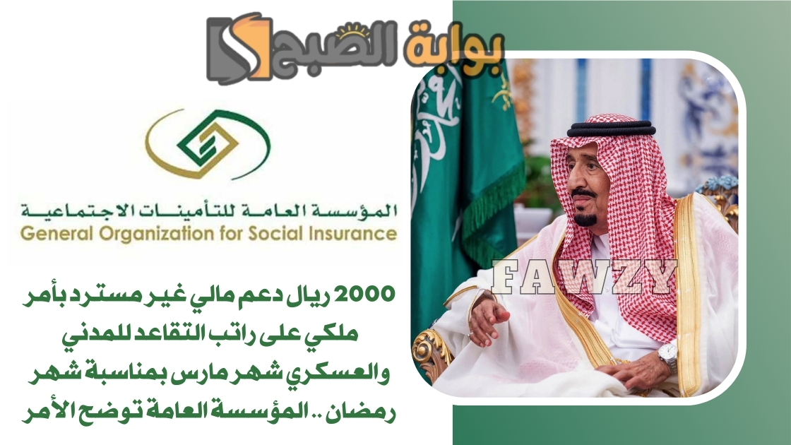 2000 ريال دعم مالي غير مسترد بأمر ملكي على راتب التقاعد للمدني والعسكري شهر مارس بمناسبة شهر رمضان .. المؤسسة العامة توضح الأمر