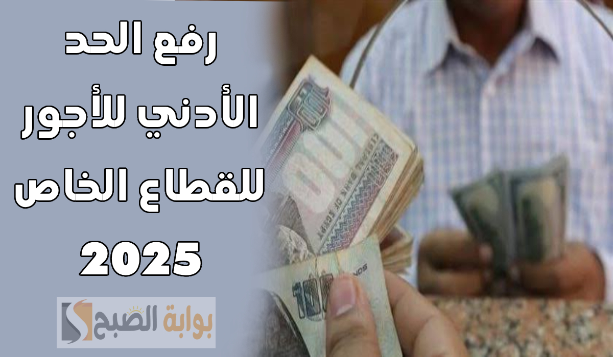 رفع الحد الأدنى للأجور للقطاع الخاص 2025