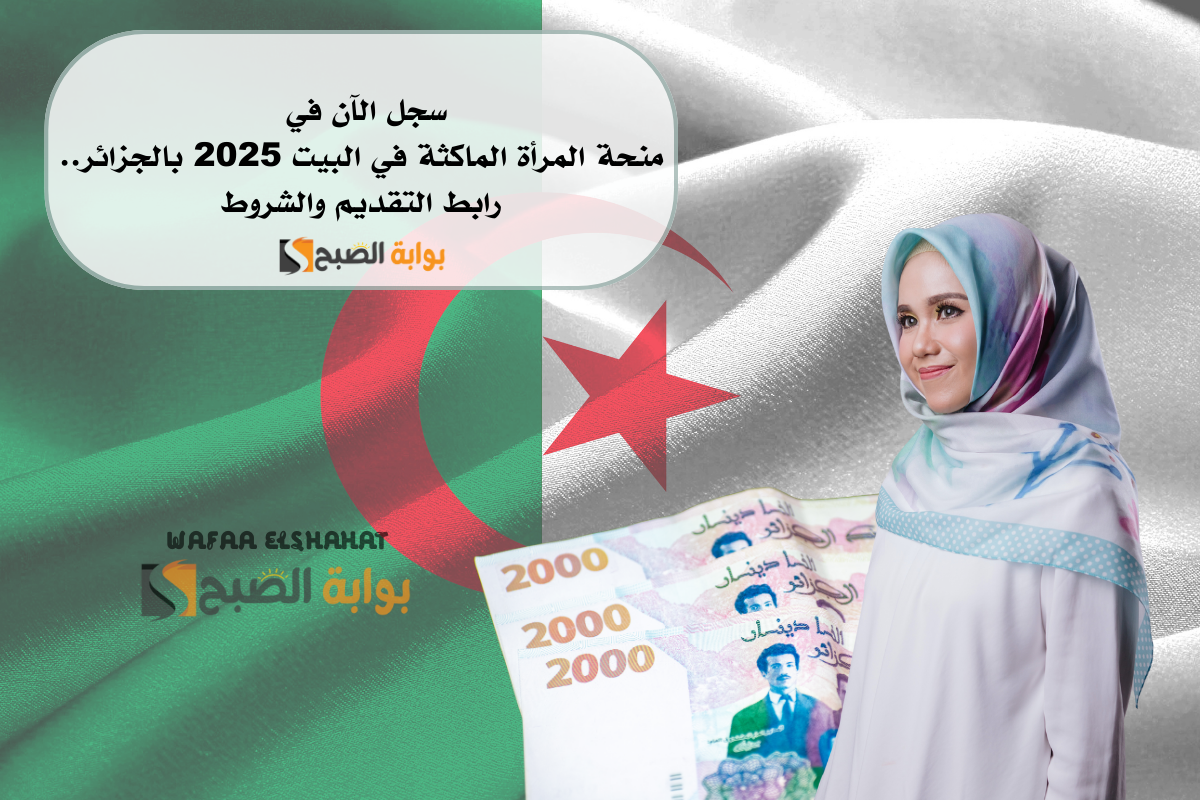 سجل الآن في منحة المرأة الماكثة في البيت 2025 بالجزائر.. رابط التقديم والشروط