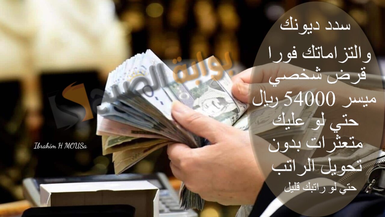 سدد ديونك والتزاماتك فورا.. قرض شخصي ميسر 54000 ريال حتي لو عليك متعثرات بدون تحويل الراتب حتي لو راتبك قليل
