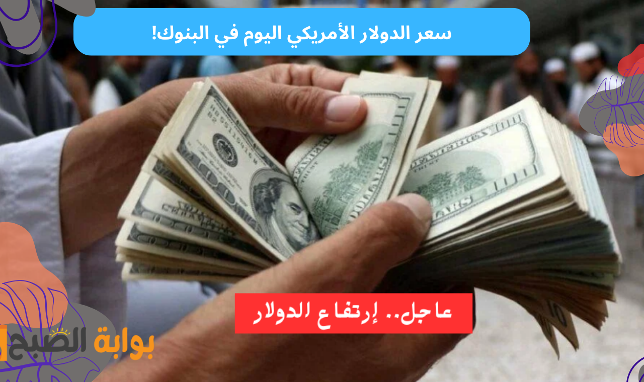 سعر الدولار الأمريكي اليوم في البنوك