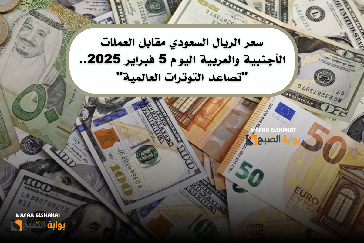 سعر الريال السعودي مقابل العملات الأجنبية والعربية اليوم 5 فبراير 2025.. تصاعد التوترات العالمية