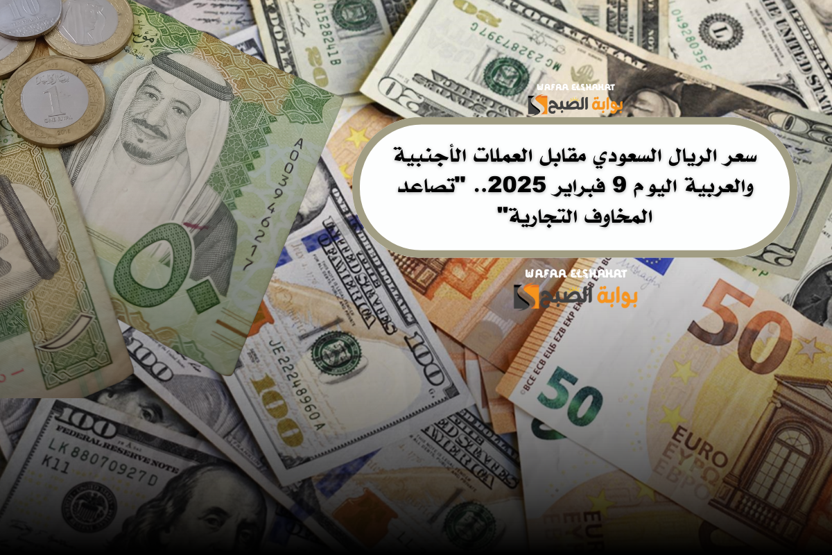 سعر الريال السعودي مقابل العملات الأجنبية والعربية اليوم 9 فبراير 2025.. "تصاعد المخاوف التجارية"