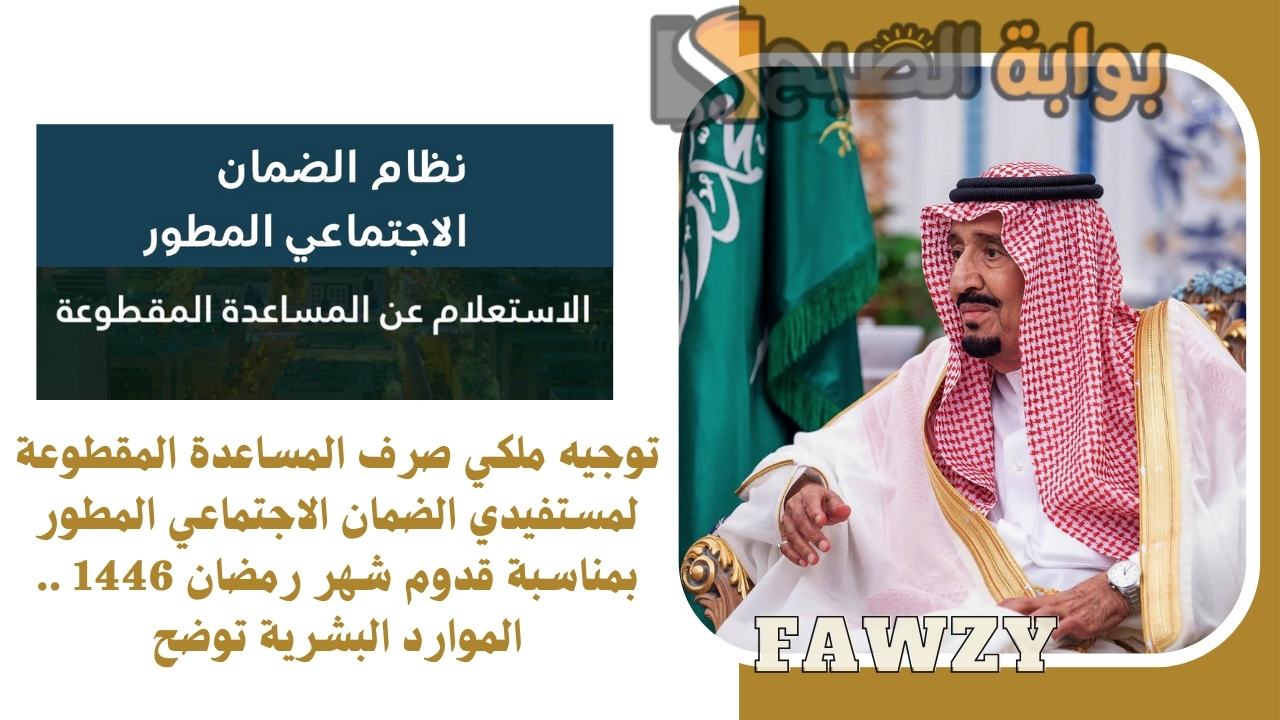 توجيه ملكي صرف المساعدة المقطوعة لمستفيدي الضمان الاجتماعي المطور بمناسبة قدوم شهر رمضان 1446 .. الموارد البشرية توضح