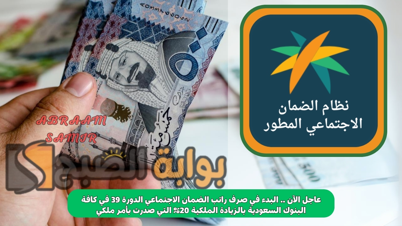 عاجل الآن .. البدء في صرف راتب الضمان الاجتماعي الدورة 39 في كافة البنوك السعودية بالزيادة الملكية 20% التي صدرت بأمر ملكي