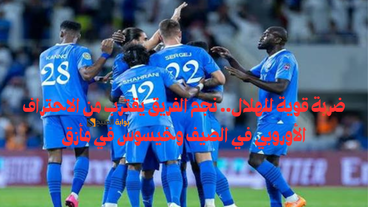 ضربة قوية للهلال.. نجم الفريق يقترب من الاحتراف الأوروبي في الصيف وخيسوس في مأزق