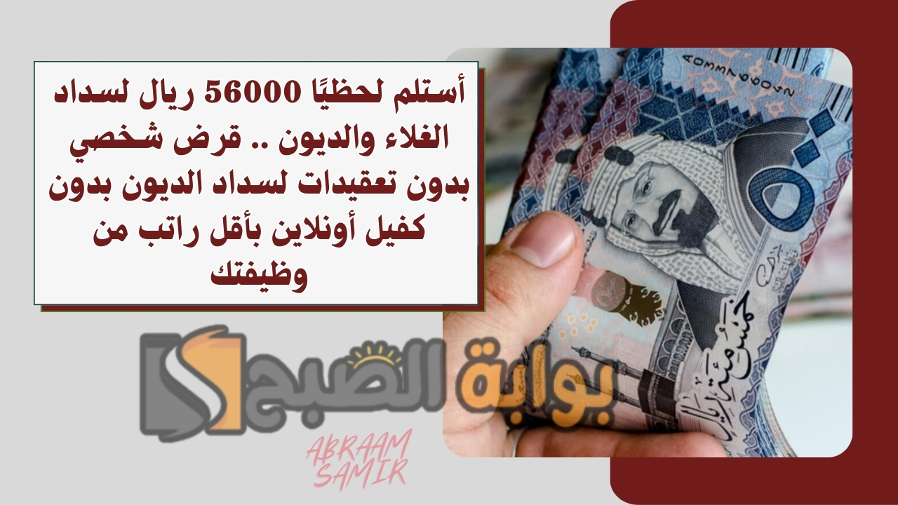 أستلم لحظيًا 56000 ريال لسداد الغلاء والديون .. قرض شخصي بدون تعقيدات لسداد الديون بدون كفيل أونلاين بأقل راتب من وظيفتك