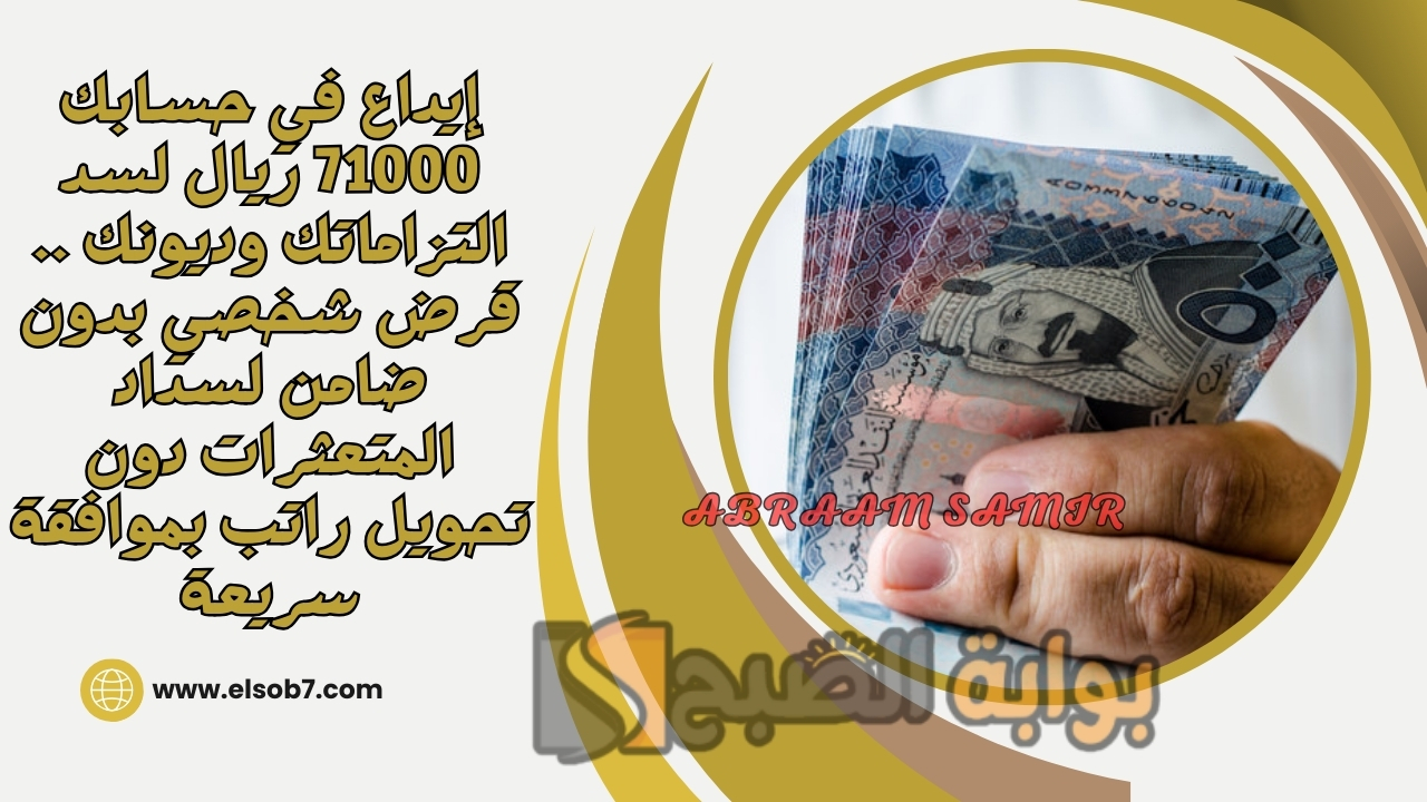 إيداع في حسابك 71000 ريال لسد التزاماتك وديونك .. قرض شخصي بدون ضامن لسداد المتعثرات دون تحويل راتب بموافقة سريعة